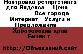 Настройка ретаргетинга (для Яндекса) › Цена ­ 5000-10000 - Все города Интернет » Услуги и Предложения   . Хабаровский край,Бикин г.